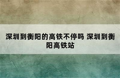 深圳到衡阳的高铁不停吗 深圳到衡阳高铁站